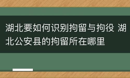 湖北要如何识别拘留与拘役 湖北公安县的拘留所在哪里