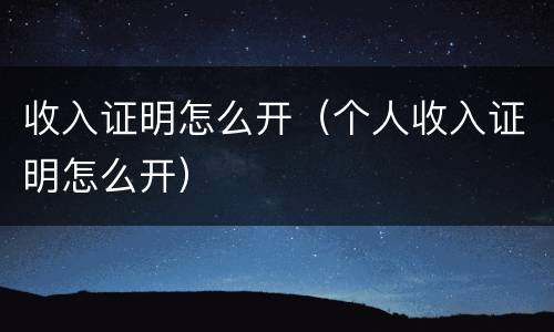 收入证明怎么开（个人收入证明怎么开）