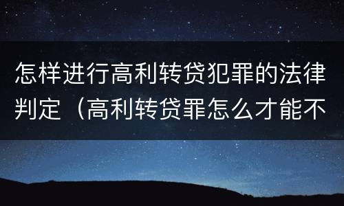 怎样进行高利转贷犯罪的法律判定（高利转贷罪怎么才能不被追究）