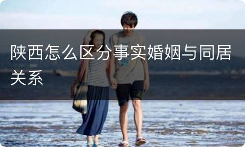 陕西怎么区分事实婚姻与同居关系