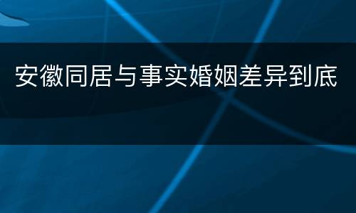 安徽同居与事实婚姻差异到底