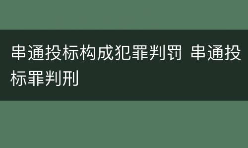 串通投标构成犯罪判罚 串通投标罪判刑