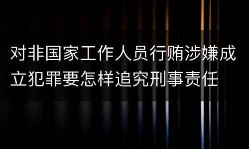 对非国家工作人员行贿涉嫌成立犯罪要怎样追究刑事责任