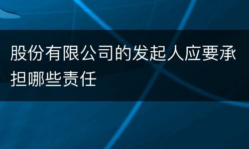 股份有限公司的发起人应要承担哪些责任