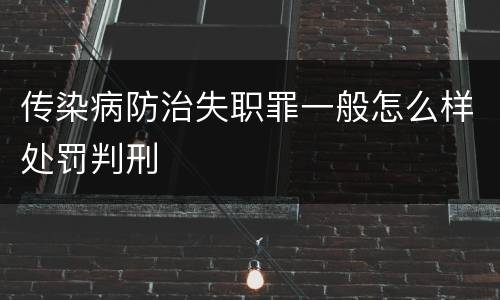 传染病防治失职罪一般怎么样处罚判刑