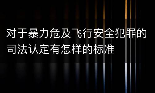 对于暴力危及飞行安全犯罪的司法认定有怎样的标准