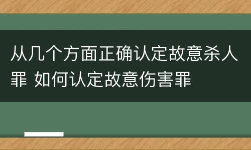 从几个方面正确认定故意杀人罪 如何认定故意伤害罪