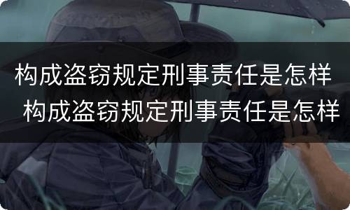 构成盗窃规定刑事责任是怎样 构成盗窃规定刑事责任是怎样处罚