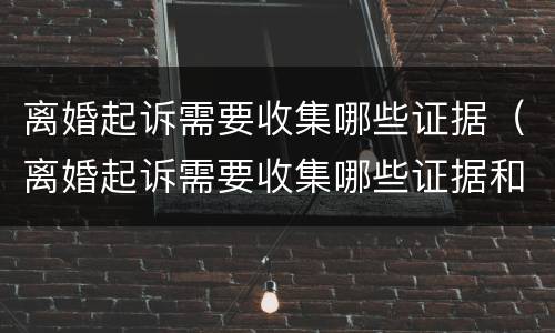 离婚起诉需要收集哪些证据（离婚起诉需要收集哪些证据和材料）