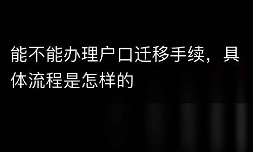 能不能办理户口迁移手续，具体流程是怎样的