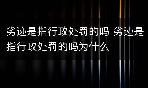 劣迹是指行政处罚的吗 劣迹是指行政处罚的吗为什么