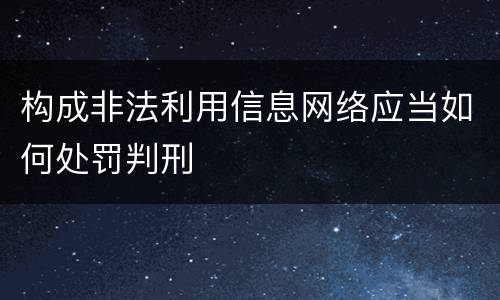 构成非法利用信息网络应当如何处罚判刑