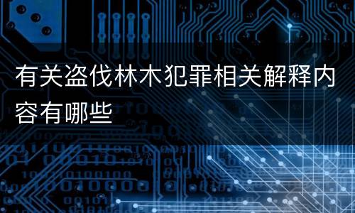 有关盗伐林木犯罪相关解释内容有哪些