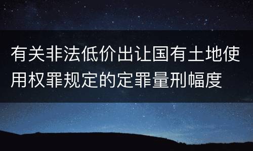 有关非法低价出让国有土地使用权罪规定的定罪量刑幅度