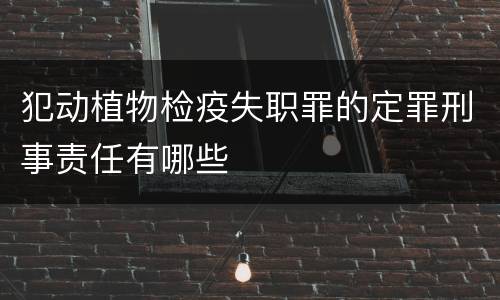 犯动植物检疫失职罪的定罪刑事责任有哪些