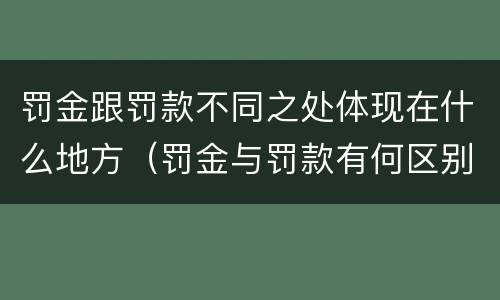 罚金跟罚款不同之处体现在什么地方（罚金与罚款有何区别）