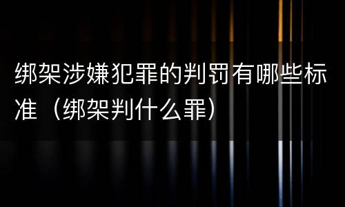 绑架涉嫌犯罪的判罚有哪些标准（绑架判什么罪）