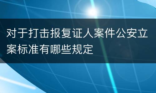 对于打击报复证人案件公安立案标准有哪些规定