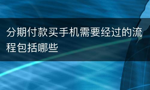 分期付款买手机需要经过的流程包括哪些