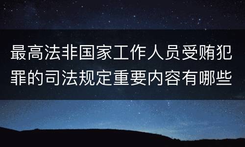 最高法非国家工作人员受贿犯罪的司法规定重要内容有哪些