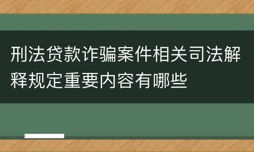 刑法贷款诈骗案件相关司法解释规定重要内容有哪些