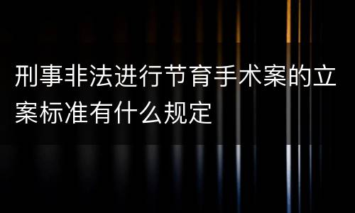 刑事非法进行节育手术案的立案标准有什么规定