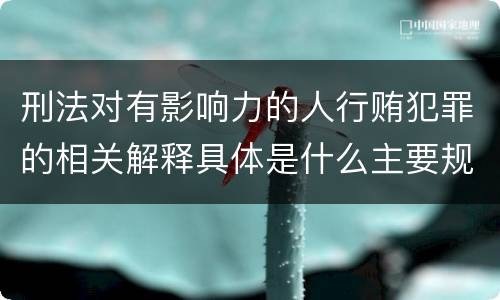 刑法对有影响力的人行贿犯罪的相关解释具体是什么主要规定