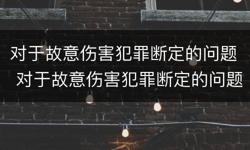 对于故意伤害犯罪断定的问题 对于故意伤害犯罪断定的问题是