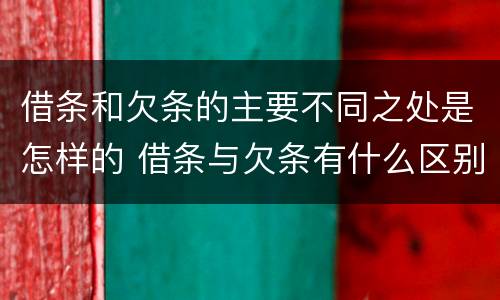 借条和欠条的主要不同之处是怎样的 借条与欠条有什么区别吗