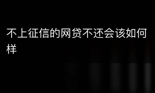 不上征信的网贷不还会该如何样