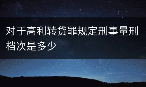 对于高利转贷罪规定刑事量刑档次是多少