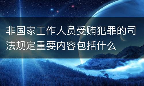 非国家工作人员受贿犯罪的司法规定重要内容包括什么