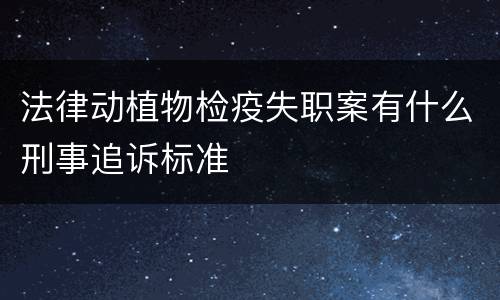 法律动植物检疫失职案有什么刑事追诉标准