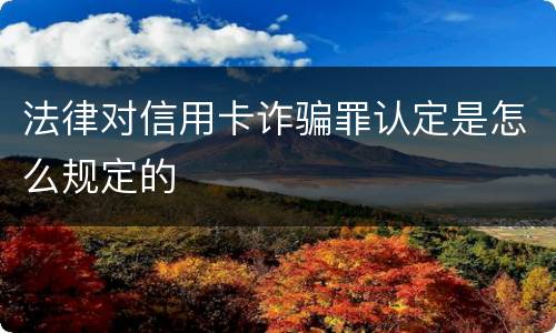 法律对信用卡诈骗罪认定是怎么规定的