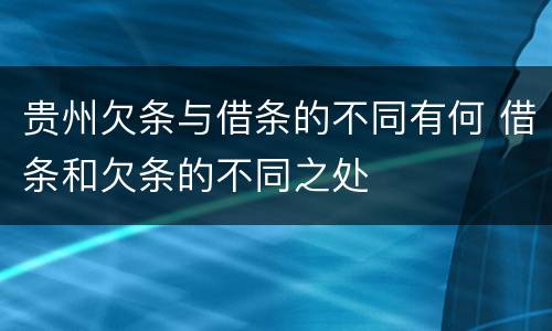 贵州欠条与借条的不同有何 借条和欠条的不同之处