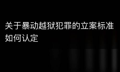 关于暴动越狱犯罪的立案标准如何认定