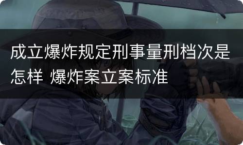 成立爆炸规定刑事量刑档次是怎样 爆炸案立案标准