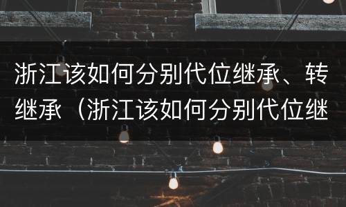 浙江该如何分别代位继承、转继承（浙江该如何分别代位继承,转继承和转让）