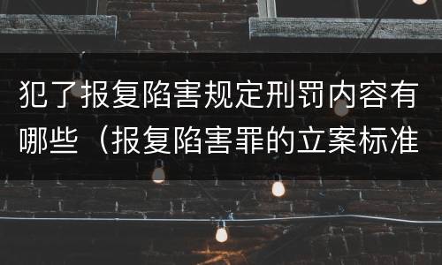 犯了报复陷害规定刑罚内容有哪些（报复陷害罪的立案标准）