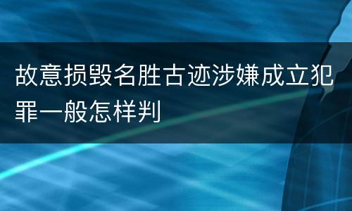 故意损毁名胜古迹涉嫌成立犯罪一般怎样判