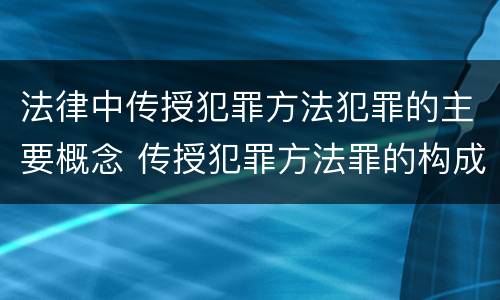 法律中传授犯罪方法犯罪的主要概念 传授犯罪方法罪的构成要素