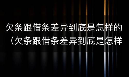 欠条跟借条差异到底是怎样的（欠条跟借条差异到底是怎样的呢）