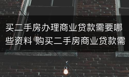 买二手房办理商业贷款需要哪些资料 购买二手房商业贷款需要哪些流程和资料