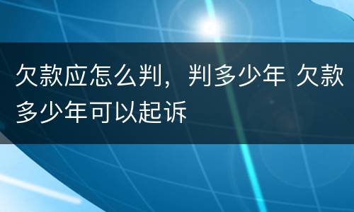 欠款应怎么判，判多少年 欠款多少年可以起诉