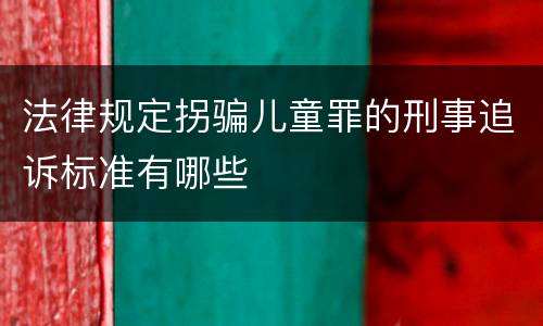 法律规定拐骗儿童罪的刑事追诉标准有哪些