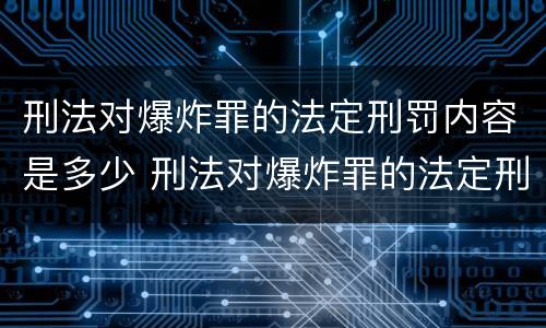 刑法对爆炸罪的法定刑罚内容是多少 刑法对爆炸罪的法定刑罚内容是多少年