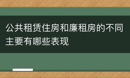 公共租赁住房和廉租房的不同主要有哪些表现