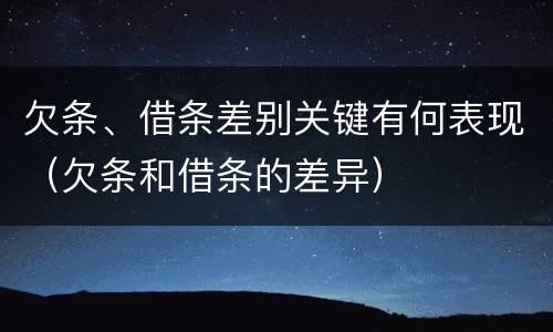 欠条、借条差别关键有何表现（欠条和借条的差异）