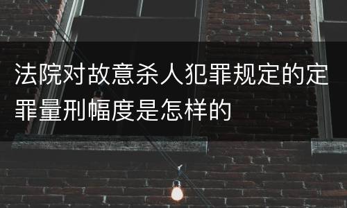 法院对故意杀人犯罪规定的定罪量刑幅度是怎样的