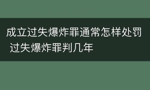 成立过失爆炸罪通常怎样处罚 过失爆炸罪判几年